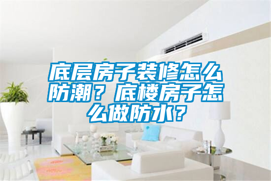 底層房子裝修怎么防潮？底樓房子怎么做防水？