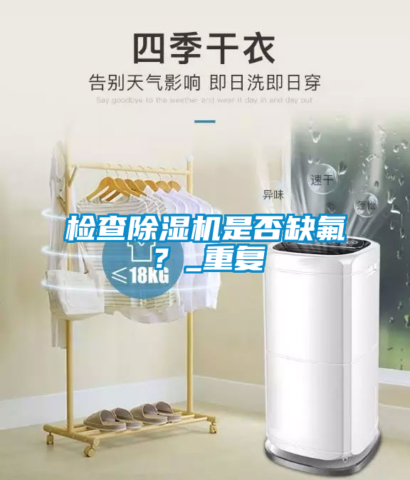 檢查除濕機(jī)是否缺氟？_重復(fù)