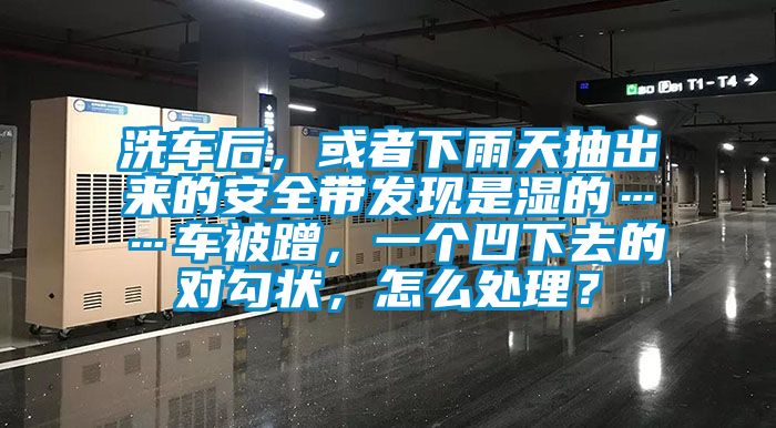 洗車后，或者下雨天抽出來的安全帶發(fā)現(xiàn)是濕的……車被蹭，一個(gè)凹下去的對(duì)勾狀，怎么處理？