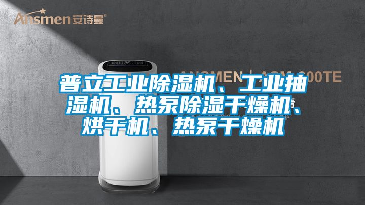 普立工業(yè)除濕機、工業(yè)抽濕機、熱泵除濕干燥機、烘干機、熱泵干燥機