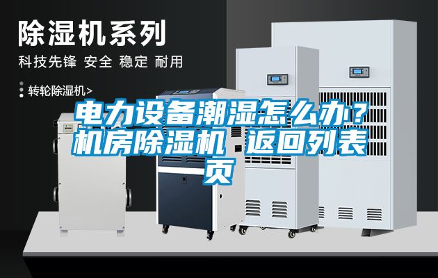 電力設(shè)備潮濕怎么辦？機(jī)房除濕機(jī) 返回列表頁