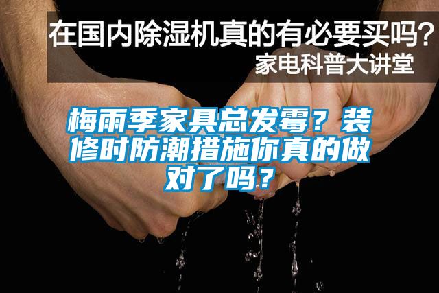 梅雨季家具總發(fā)霉？裝修時(shí)防潮措施你真的做對(duì)了嗎？