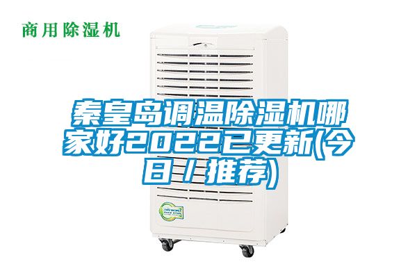 秦皇島調(diào)溫除濕機(jī)哪家好2022已更新(今日／推薦)