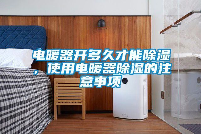 電暖器開多久才能除濕，使用電暖器除濕的注意事項