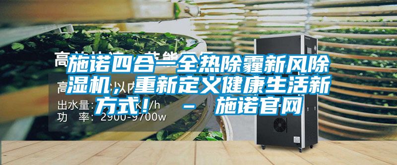 施諾四合一全熱除霾新風(fēng)除濕機，重新定義健康生活新方式！ – 施諾官網(wǎng)