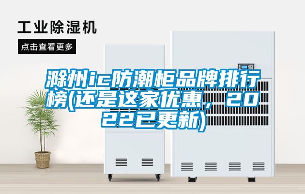 滁州ic防潮柜品牌排行榜(還是這家優(yōu)惠，2022已更新)