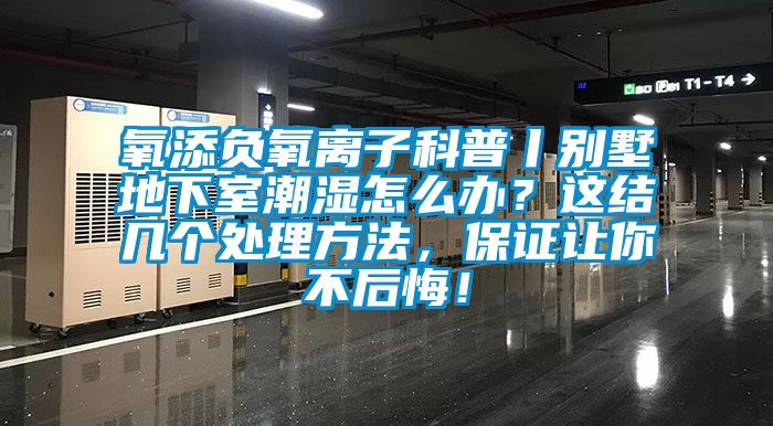 氧添負氧離子科普丨別墅地下室潮濕怎么辦？這結幾個處理方法，保證讓你不后悔！