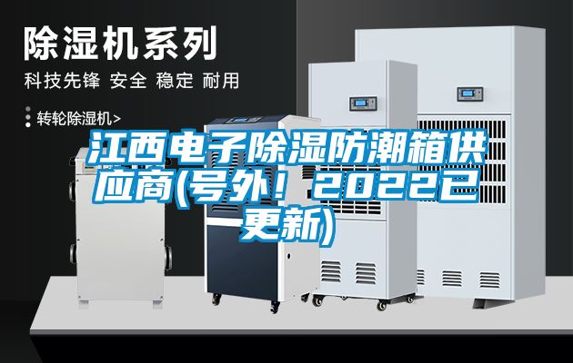 江西電子除濕防潮箱供應(yīng)商(號(hào)外！2022已更新)