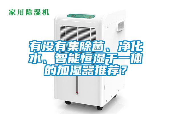 有沒有集除菌、凈化水、智能恒濕于一體的加濕器推薦？