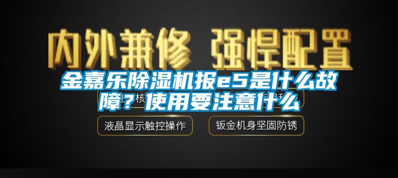 金嘉樂除濕機(jī)報(bào)e5是什么故障？使用要注意什么