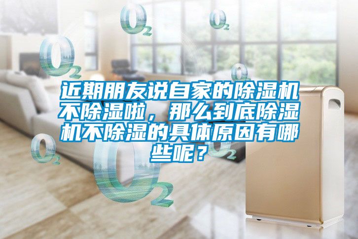 近期朋友說自家的除濕機不除濕啦，那么到底除濕機不除濕的具體原因有哪些呢？