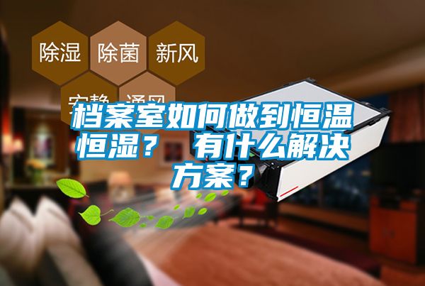 檔案室如何做到恒溫恒濕？ 有什么解決方案？