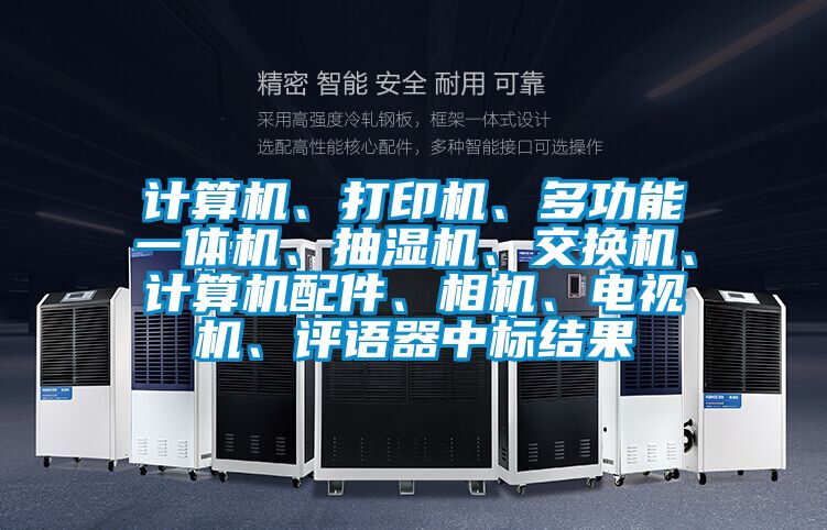 計算機、打印機、多功能一體機、抽濕機、交換機、計算機配件、相機、電視機、評語器中標結果