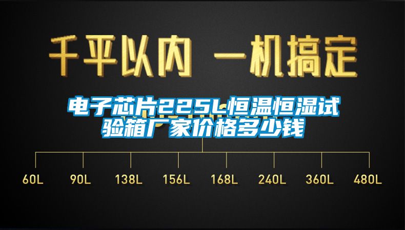 電子芯片225L恒溫恒濕試驗箱廠家價格多少錢