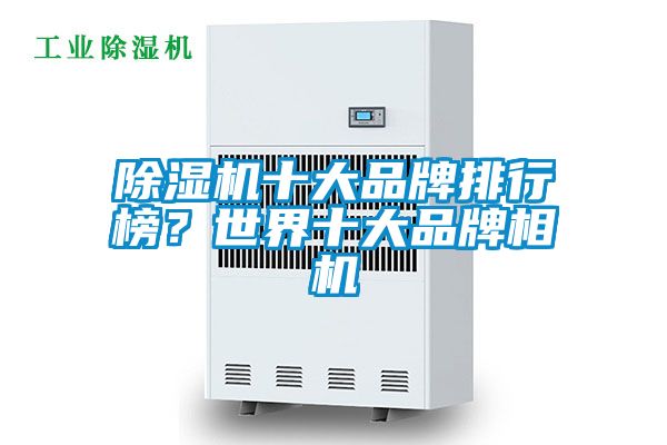 除濕機十大品牌排行榜？世界十大品牌相機