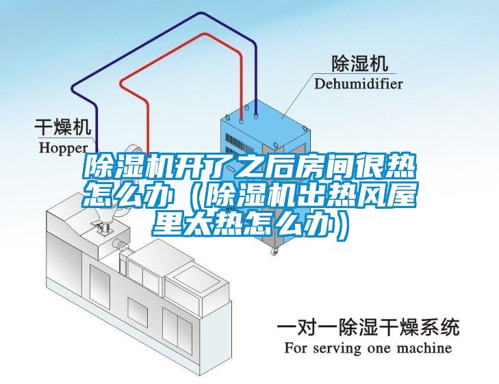 除濕機開了之后房間很熱怎么辦（除濕機出熱風屋里太熱怎么辦）