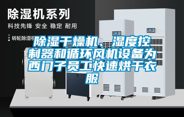 除濕干燥機、濕度控制器和循環(huán)風(fēng)機設(shè)備為西門子員工快速烘干衣服