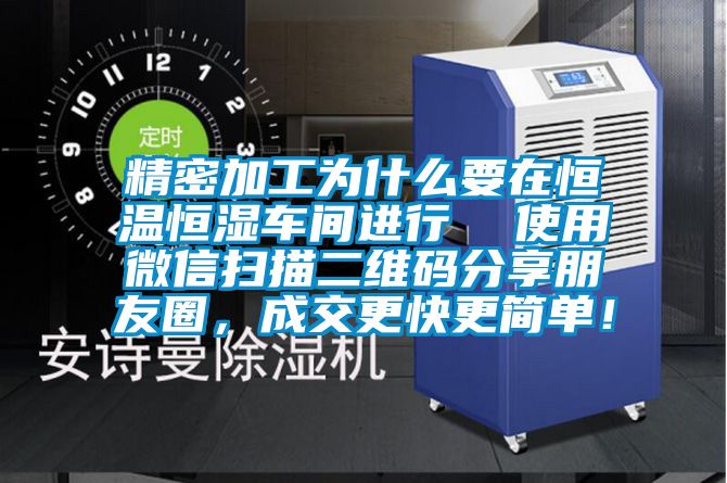 精密加工為什么要在恒溫恒濕車間進行  使用微信掃描二維碼分享朋友圈，成交更快更簡單！