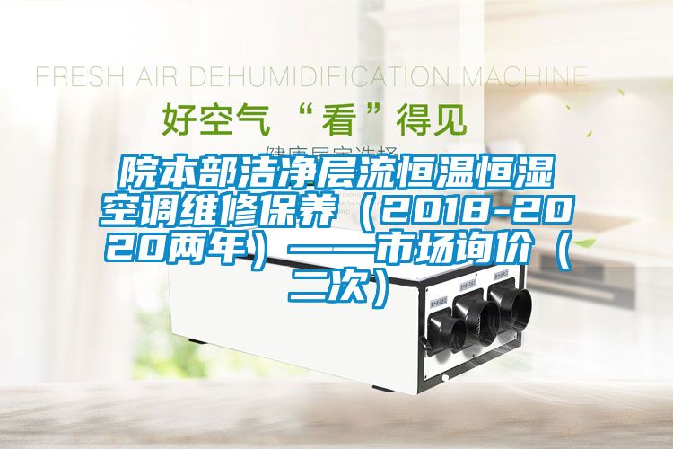 院本部潔凈層流恒溫恒濕空調(diào)維修保養(yǎng)（2018-2020兩年）——市場詢價(jià)（二次）