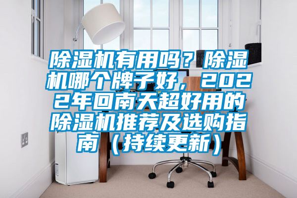 除濕機有用嗎？除濕機哪個牌子好，2022年回南天超好用的除濕機推薦及選購指南（持續(xù)更新）