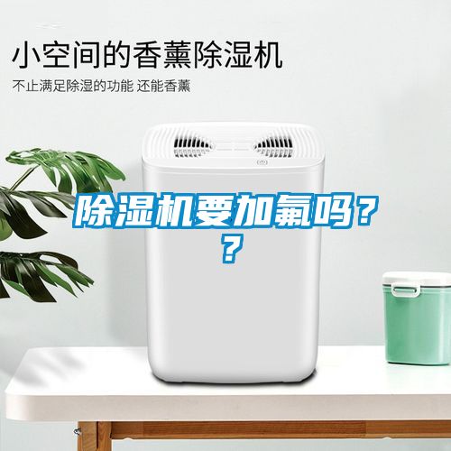 除濕機(jī)要加氟嗎？？