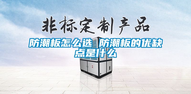 防潮板怎么選 防潮板的優(yōu)缺點是什么