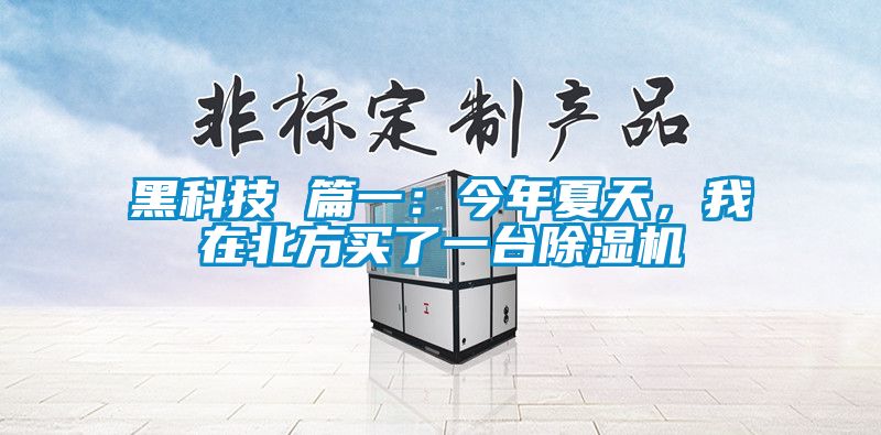 黑科技 篇一：今年夏天，我在北方買(mǎi)了一臺(tái)除濕機(jī)