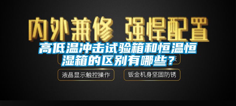 高低溫沖擊試驗箱和恒溫恒濕箱的區(qū)別有哪些？